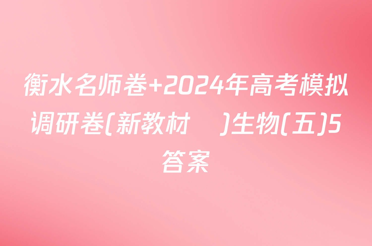 衡水名师卷 2024年高考模拟调研卷(新教材▣)生物(五)5答案