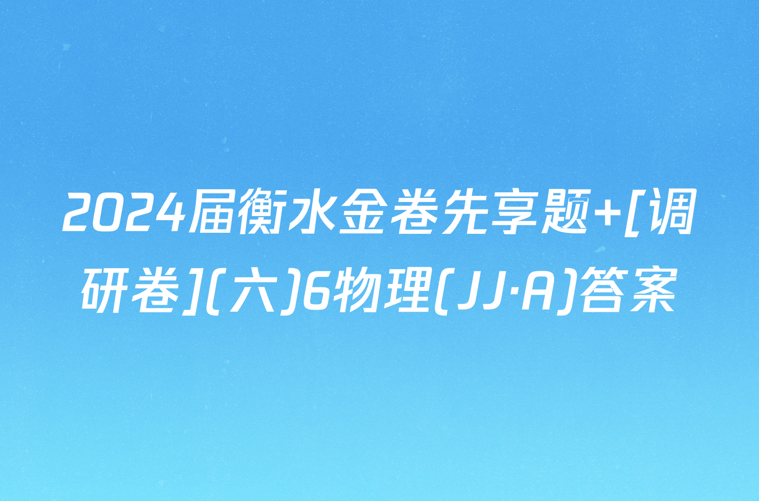 2024届衡水金卷先享题 [调研卷](六)6物理(JJ·A)答案