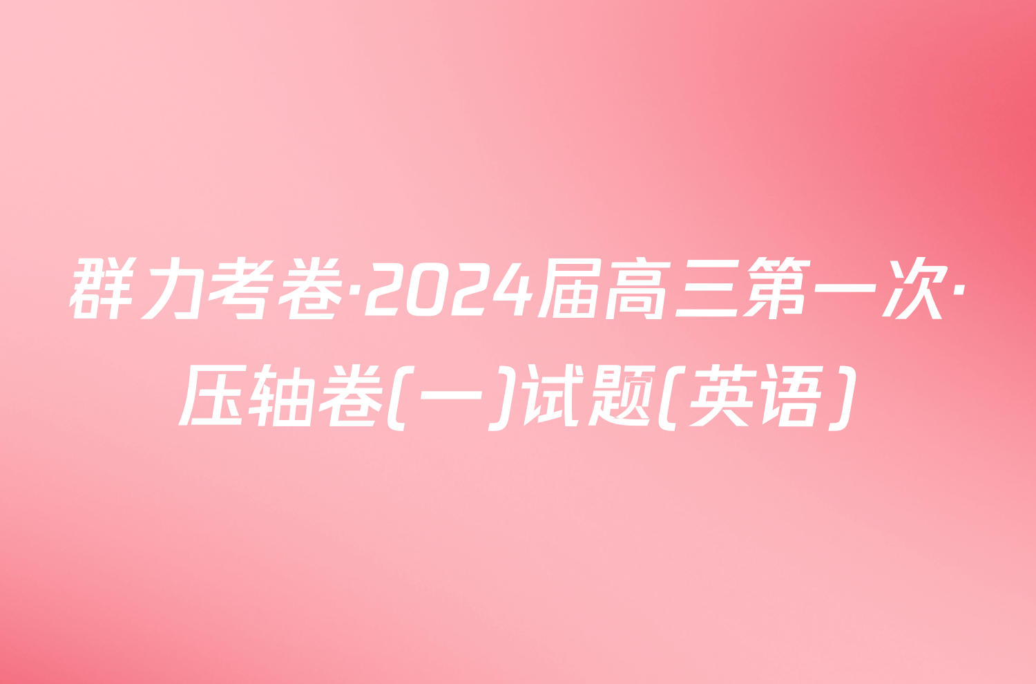 群力考卷·2024届高三第一次·压轴卷(一)试题(英语)