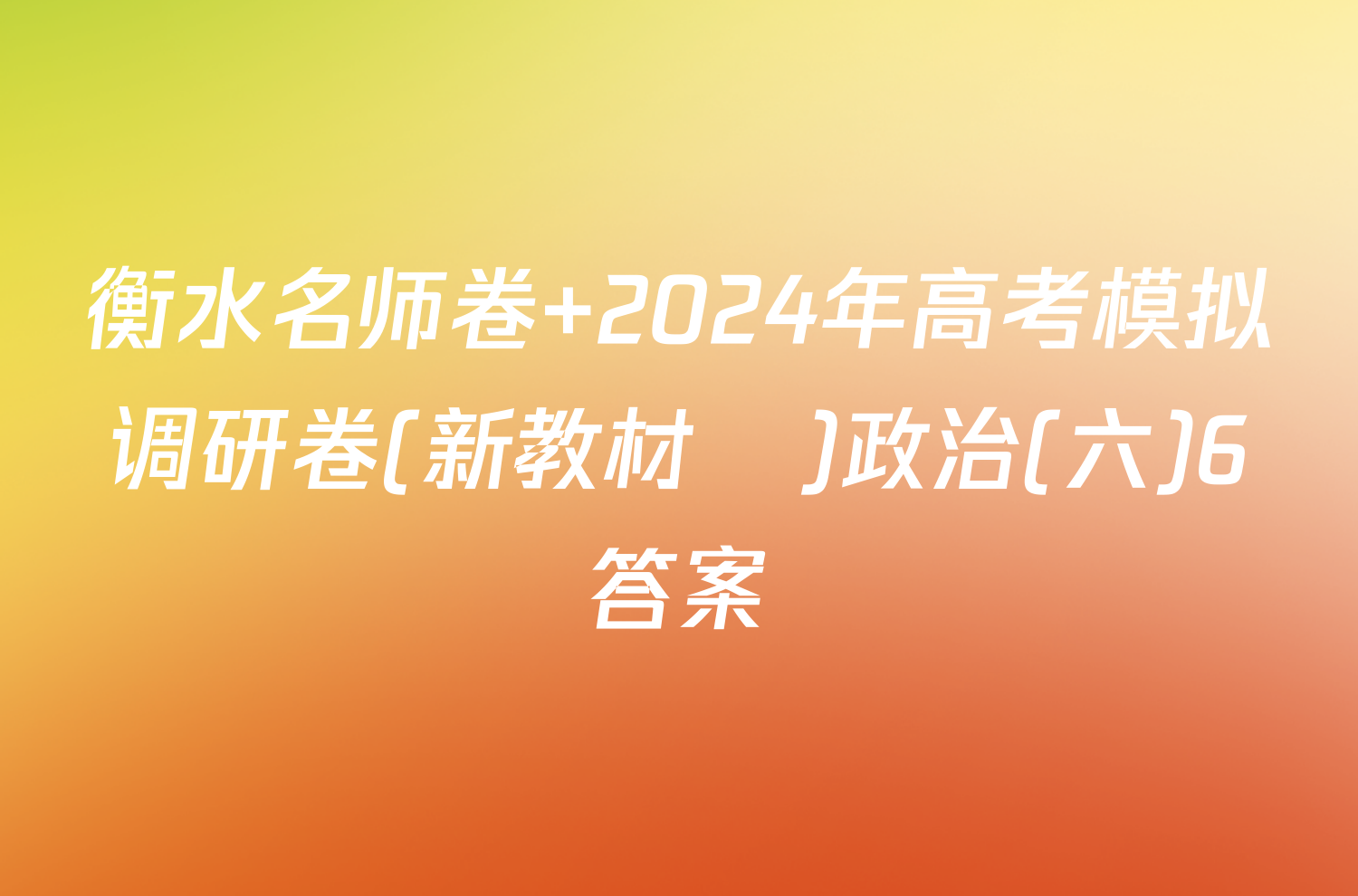 衡水名师卷 2024年高考模拟调研卷(新教材▣)政治(六)6答案