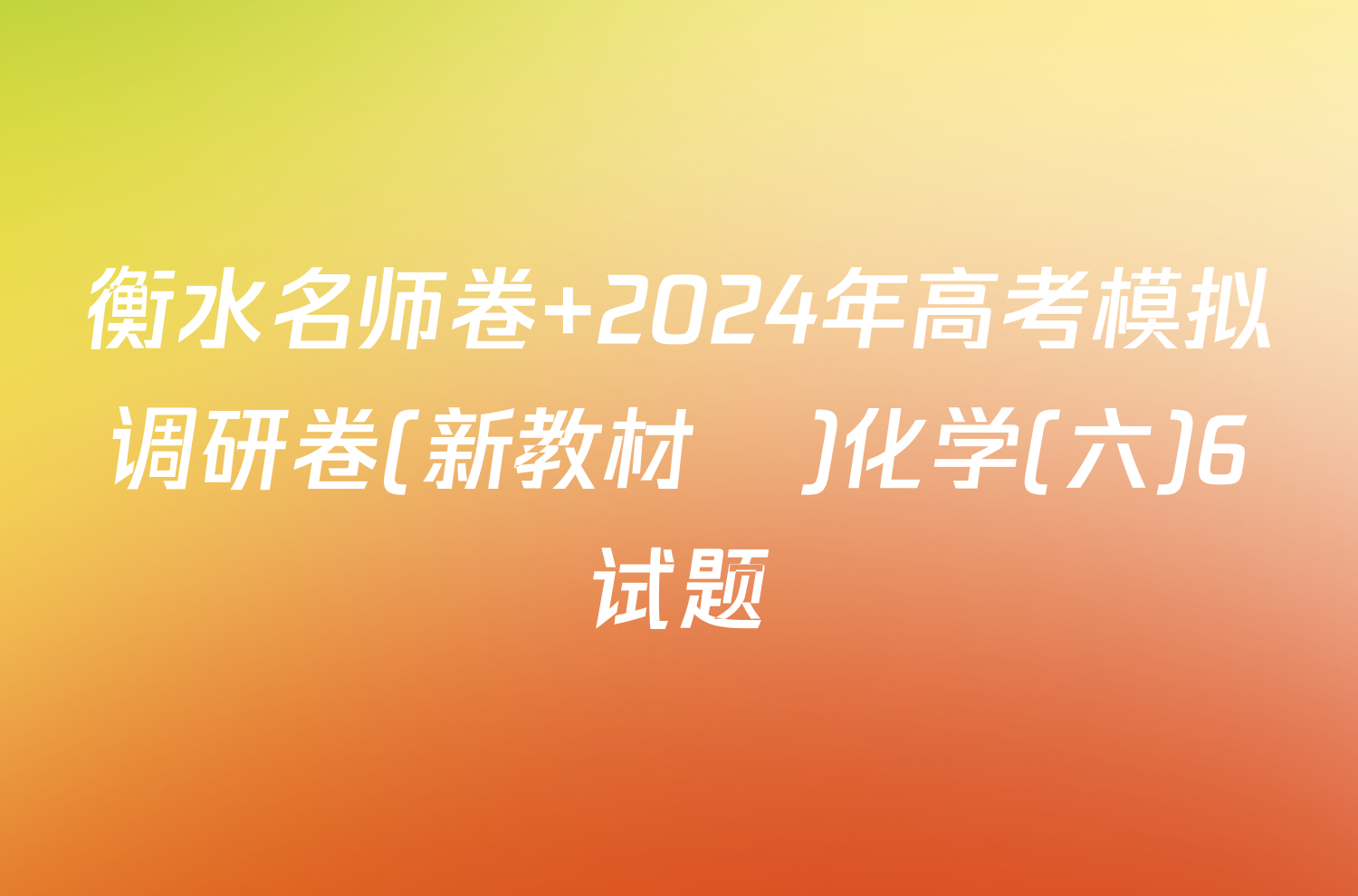 衡水名师卷 2024年高考模拟调研卷(新教材▣)化学(六)6试题