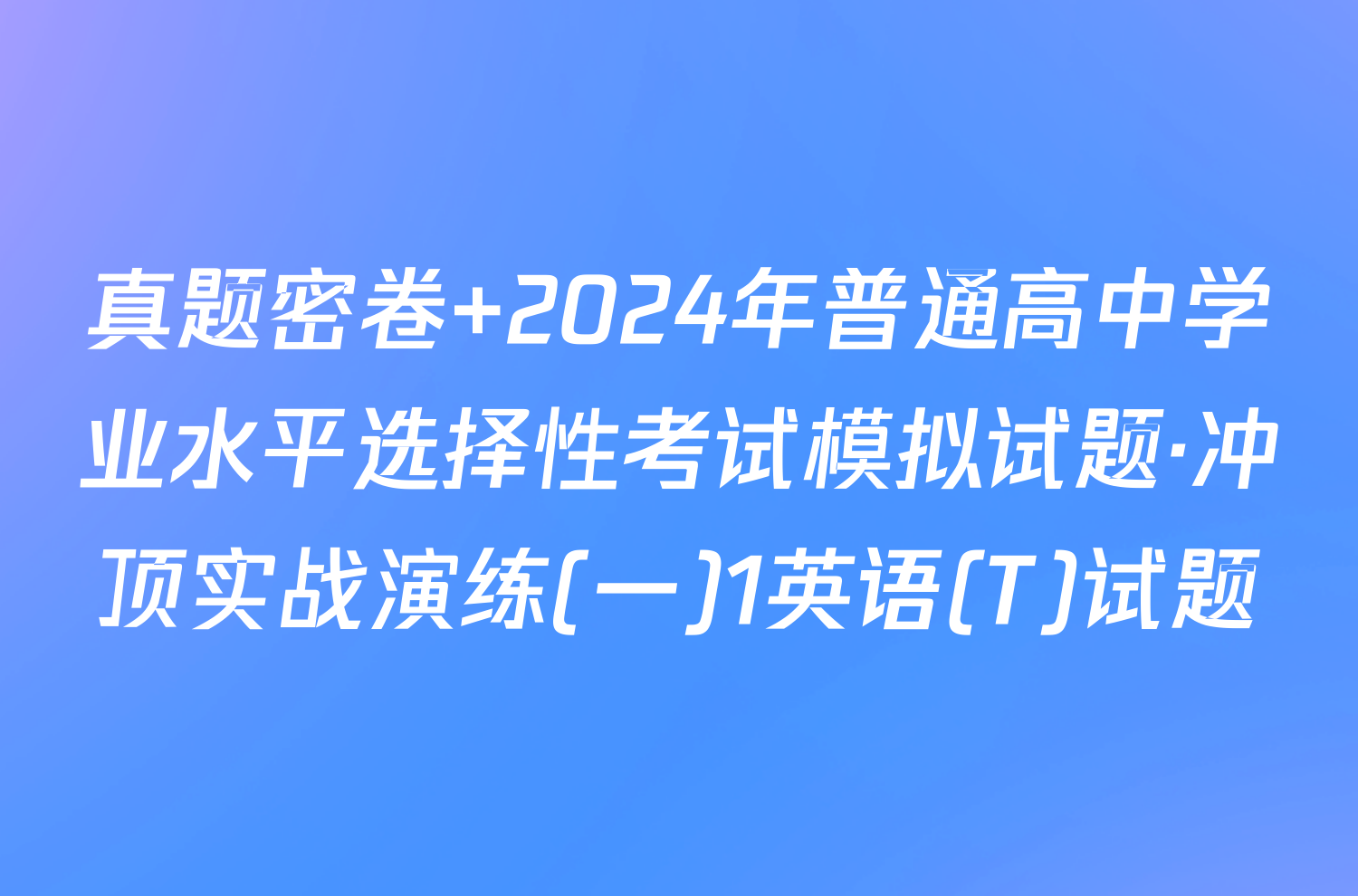 真题密卷 2024年普通高中学业水平选择性考试模拟试题·冲顶实战演练(一)1英语(T)试题