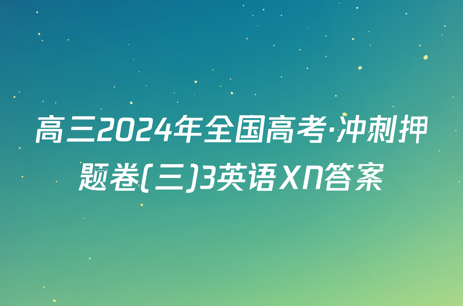 高三2024年全国高考·冲刺押题卷(三)3英语XN答案