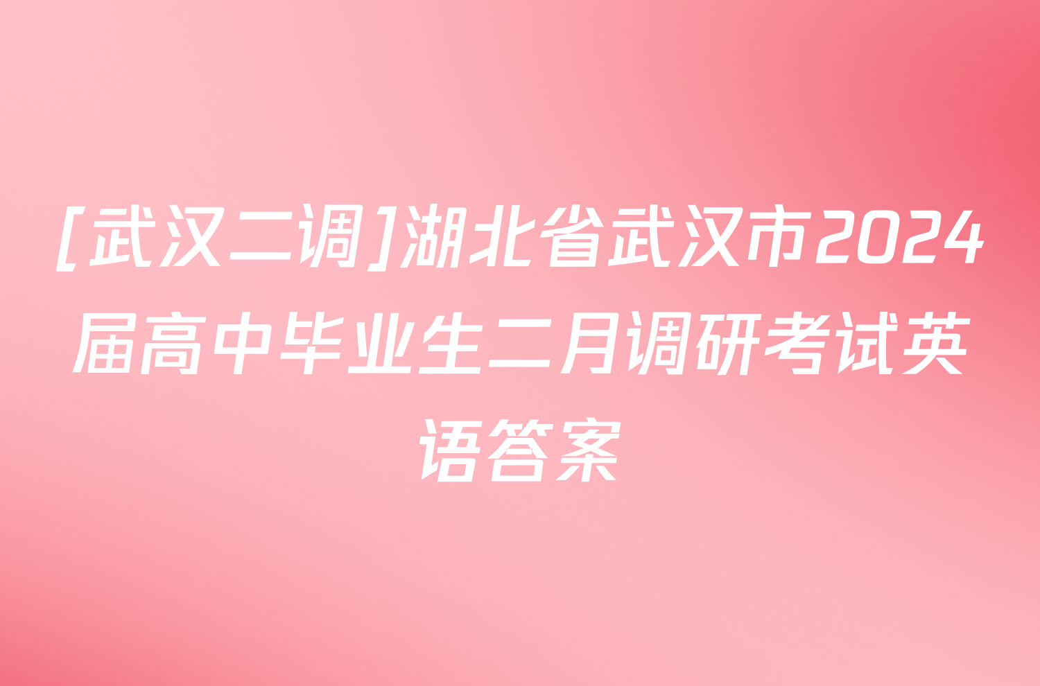 [武汉二调]湖北省武汉市2024届高中毕业生二月调研考试英语答案