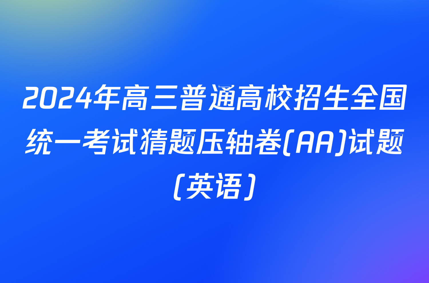 2024年高三普通高校招生全国统一考试猜题压轴卷(AA)试题(英语)