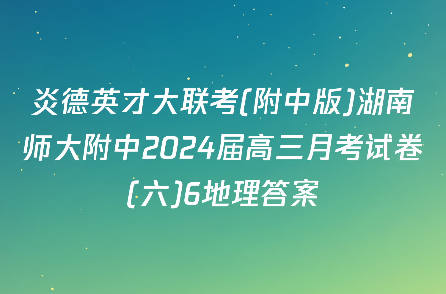 炎德英才大联考(附中版)湖南师大附中2024届高三月考试卷(六)6地理答案