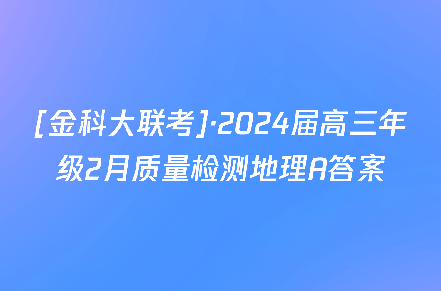 [金科大联考]·2024届高三年级2月质量检测地理A答案