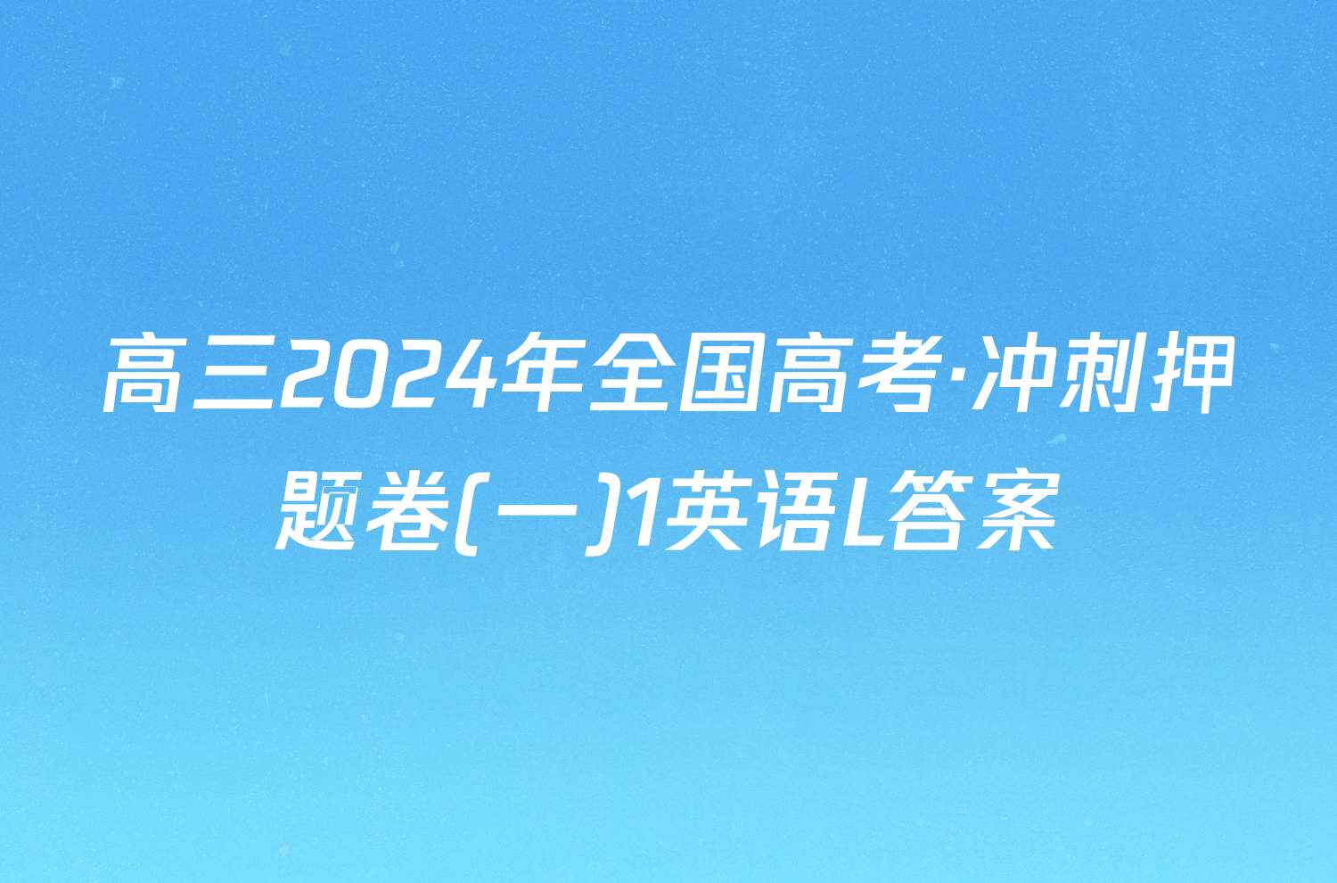 高三2024年全国高考·冲刺押题卷(一)1英语L答案