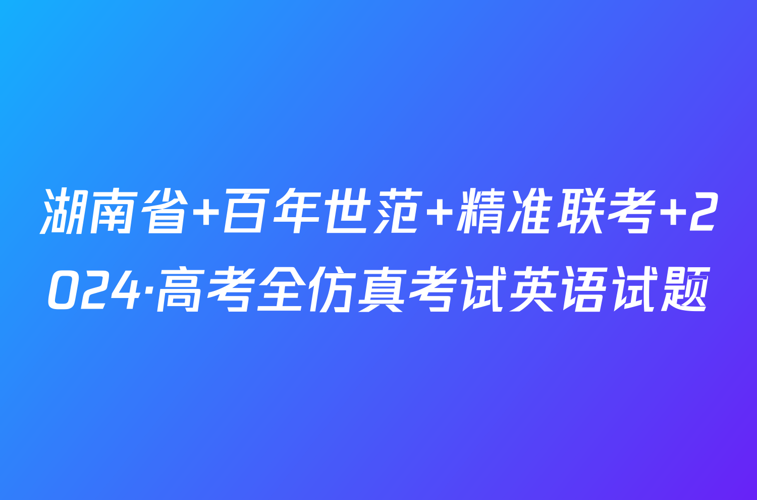 湖南省 百年世范 精准联考 2024·高考全仿真考试英语试题