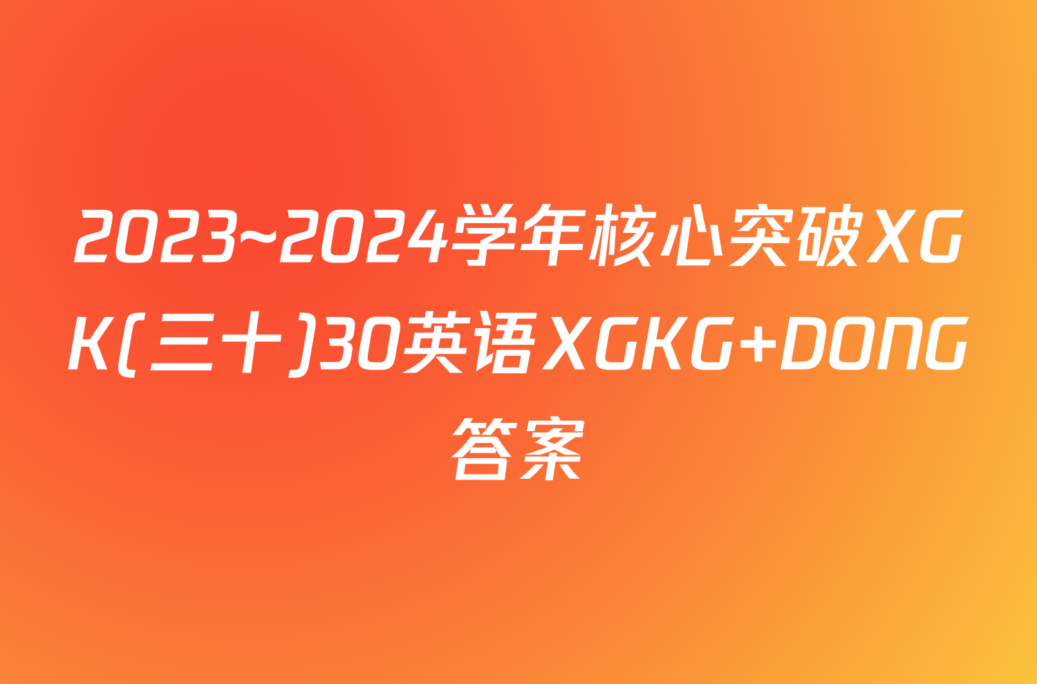 2023~2024学年核心突破XGK(三十)30英语XGKG DONG答案