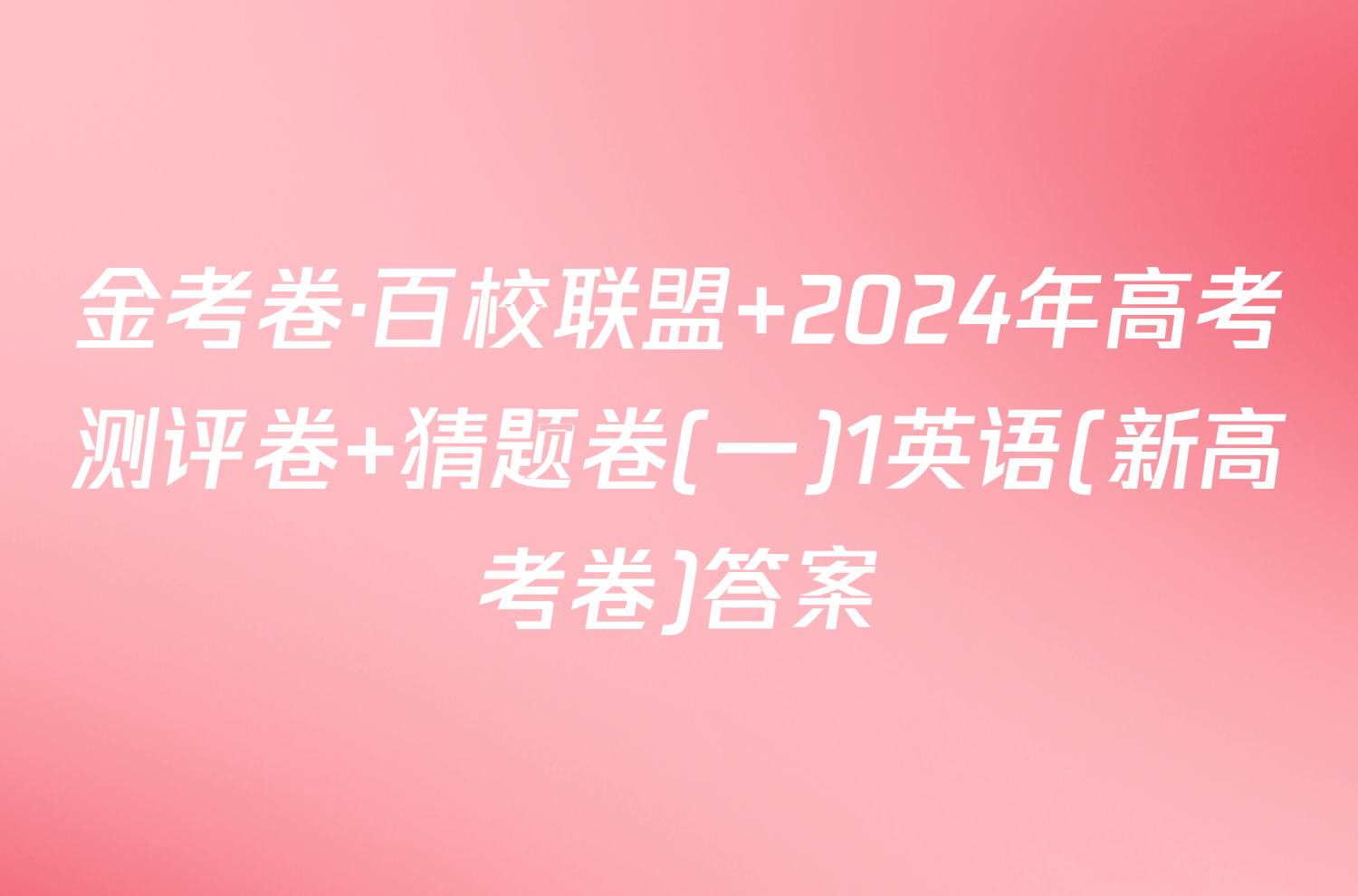 金考卷·百校联盟 2024年高考测评卷 猜题卷(一)1英语(新高考卷)答案