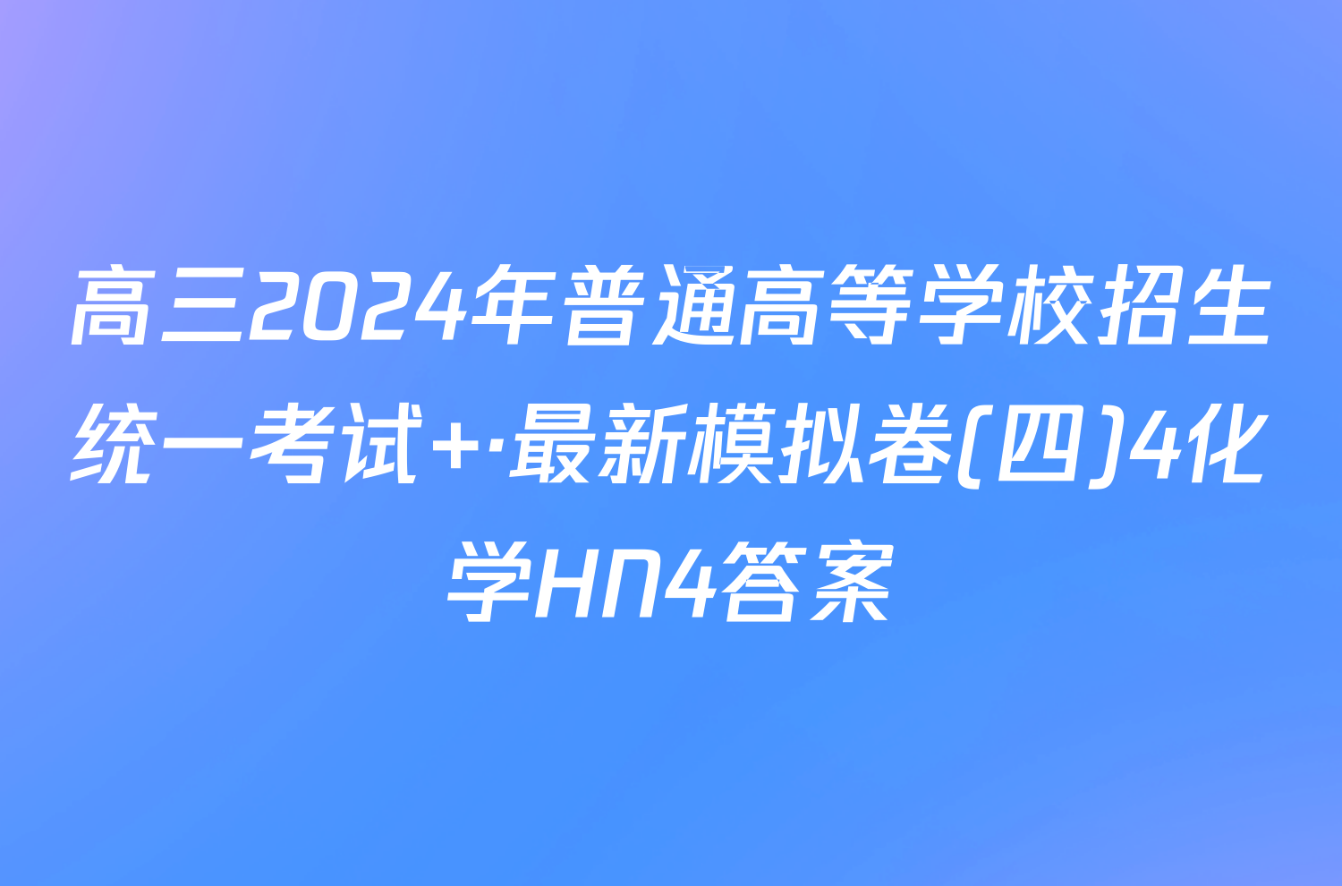 高三2024年普通高等学校招生统一考试 ·最新模拟卷(四)4化学HN4答案