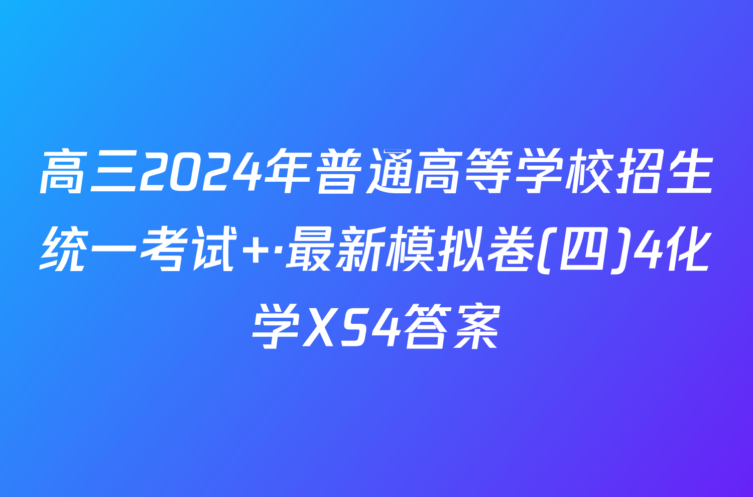 高三2024年普通高等学校招生统一考试 ·最新模拟卷(四)4化学XS4答案