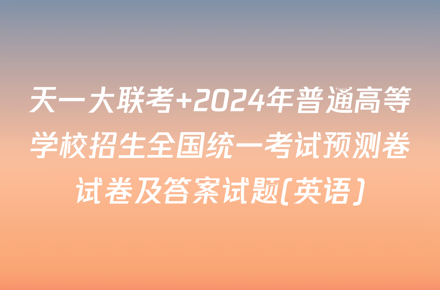 天一大联考 2024年普通高等学校招生全国统一考试预测卷试卷及答案试题(英语)