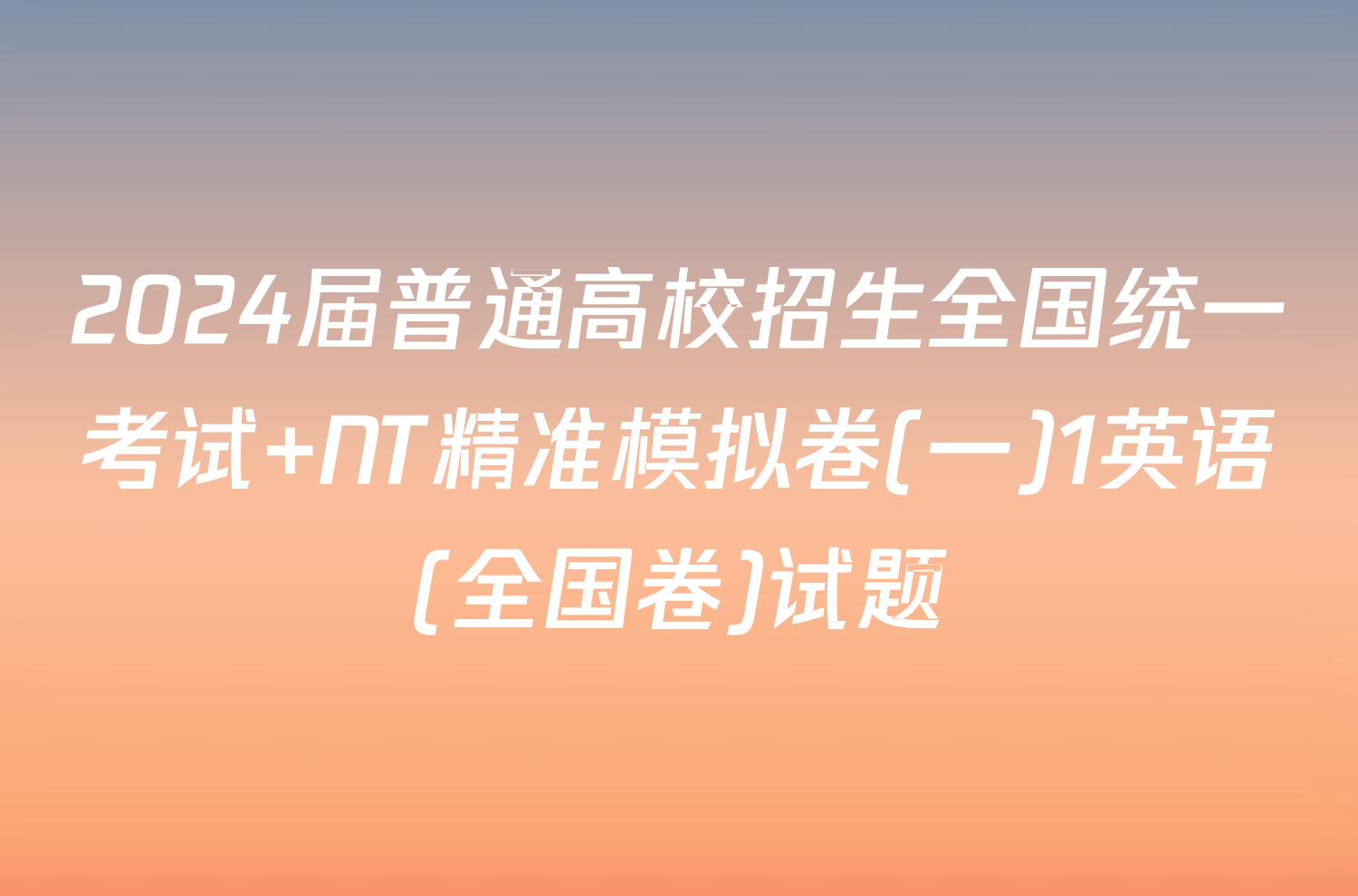 2024届普通高校招生全国统一考试 NT精准模拟卷(一)1英语(全国卷)试题