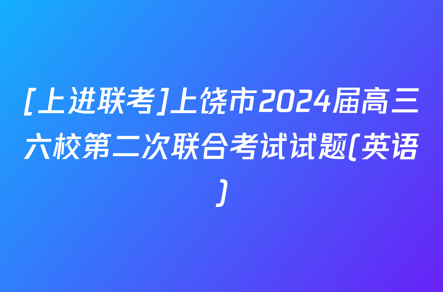 [上进联考]上饶市2024届高三六校第二次联合考试试题(英语)