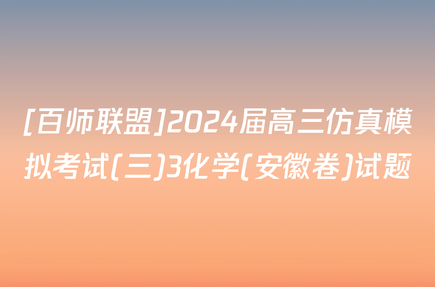 [百师联盟]2024届高三仿真模拟考试(三)3化学(安徽卷)试题