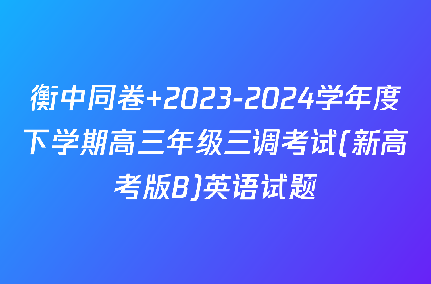 衡中同卷 2023-2024学年度下学期高三年级三调考试(新高考版B)英语试题
