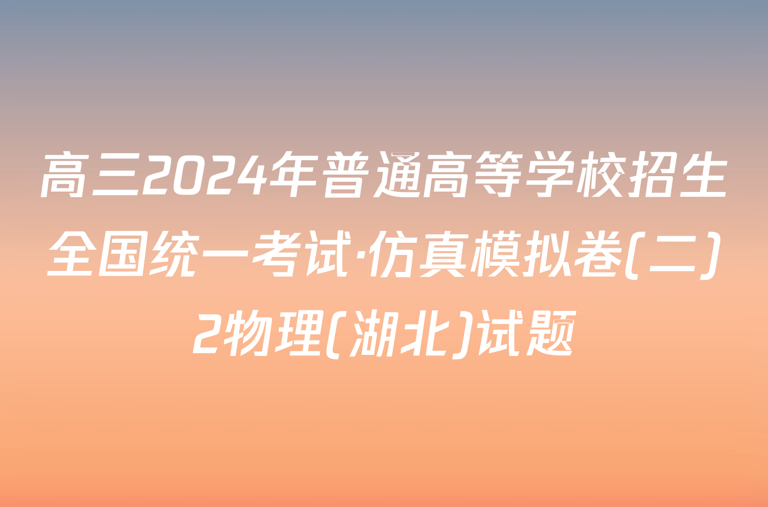 高三2024年普通高等学校招生全国统一考试·仿真模拟卷(二)2物理(湖北)试题