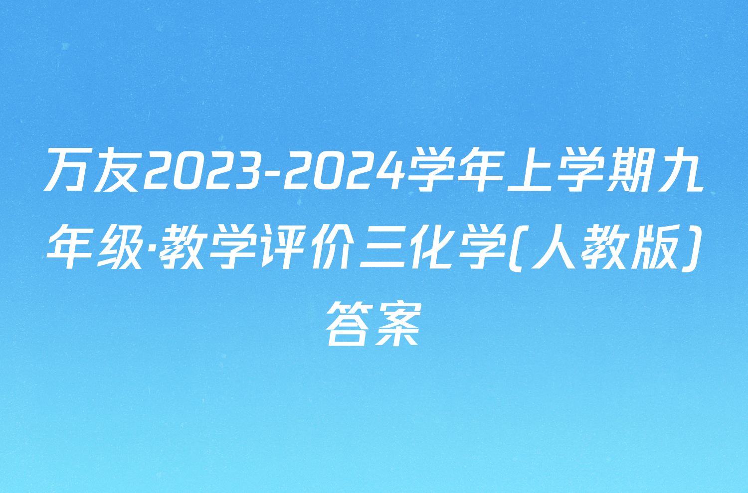 万友2023-2024学年上学期九年级·教学评价三化学(人教版)答案