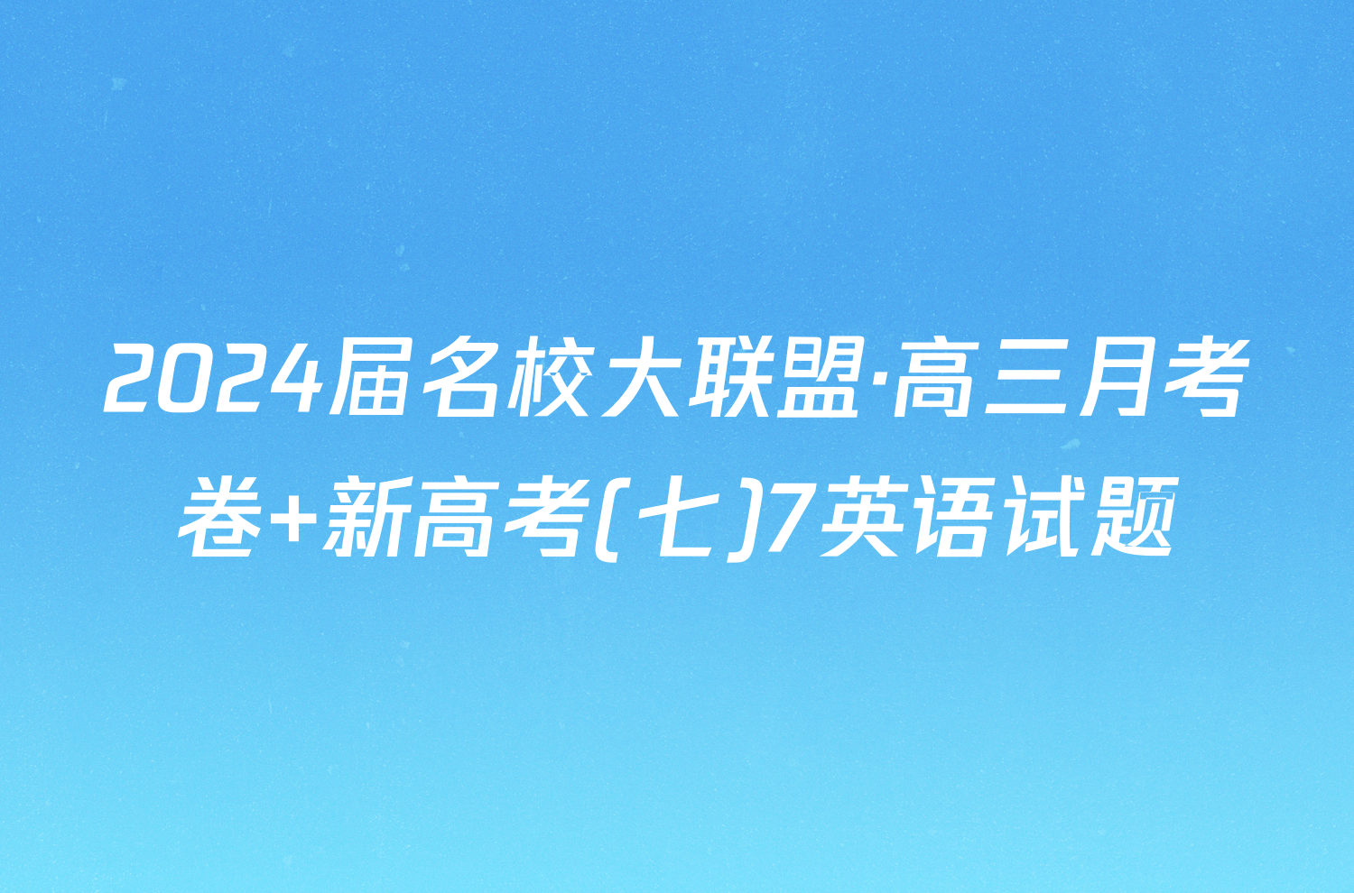 2024届名校大联盟·高三月考卷 新高考(七)7英语试题