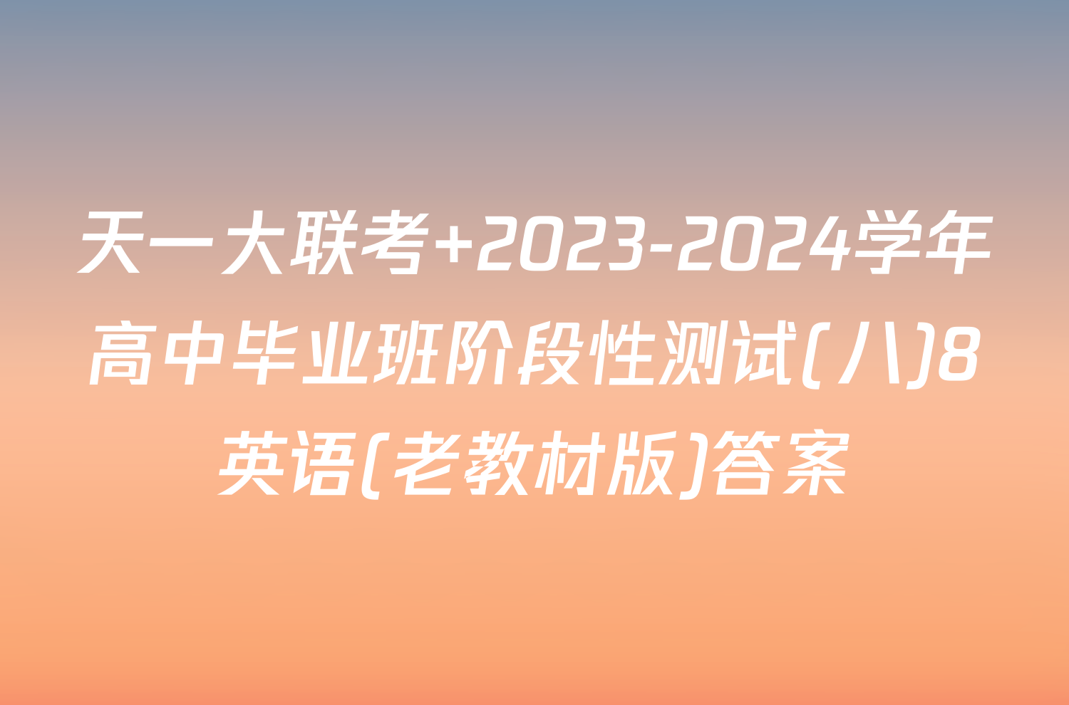 天一大联考 2023-2024学年高中毕业班阶段性测试(八)8英语(老教材版)答案