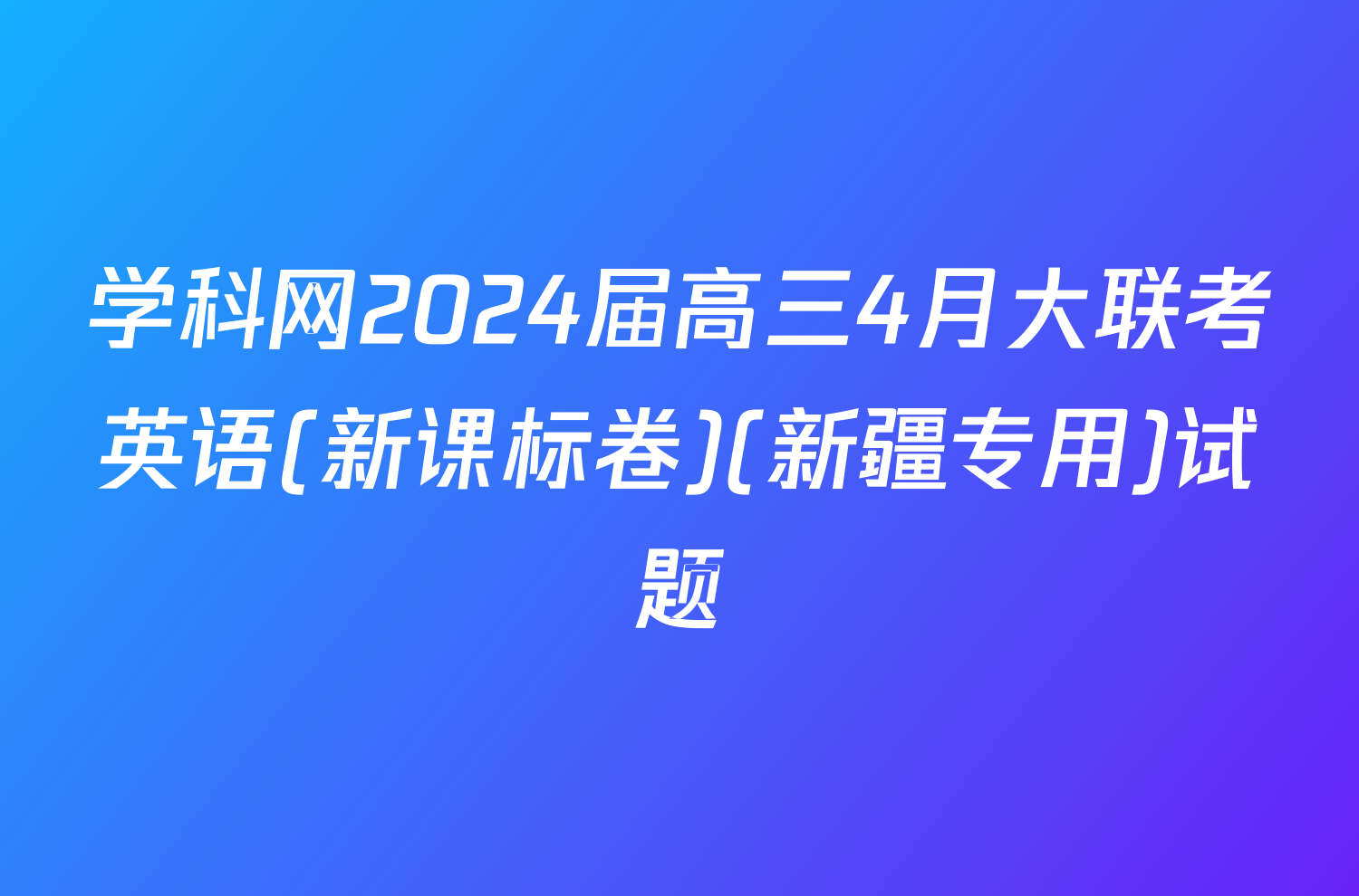 学科网2024届高三4月大联考英语(新课标卷)(新疆专用)试题