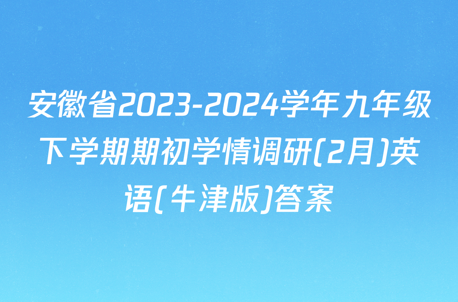 安徽省2023-2024学年九年级下学期期初学情调研(2月)英语(牛津版)答案