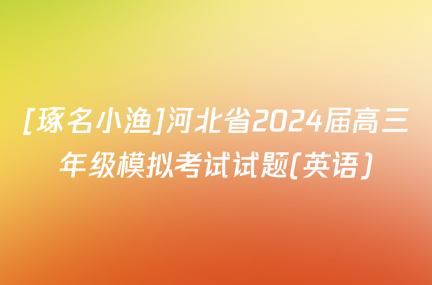 [琢名小渔]河北省2024届高三年级模拟考试试题(英语)