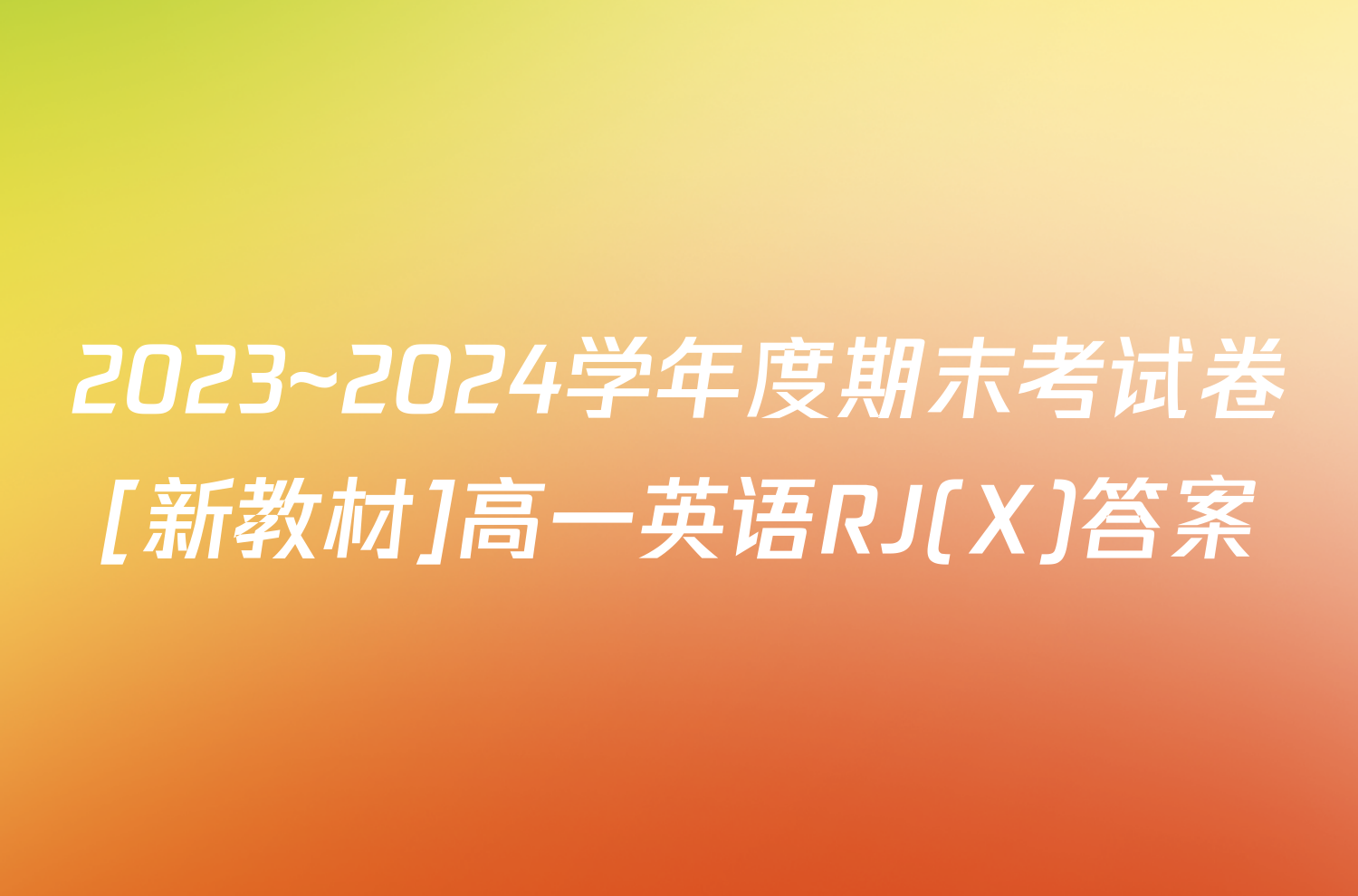 2023~2024学年度期末考试卷[新教材]高一英语RJ(X)答案