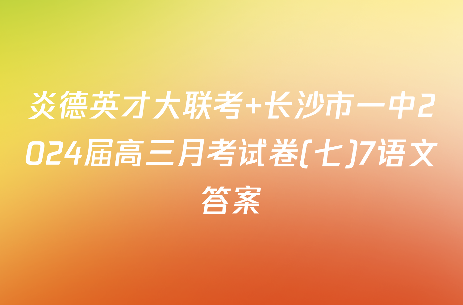 炎德英才大联考 长沙市一中2024届高三月考试卷(七)7语文答案
