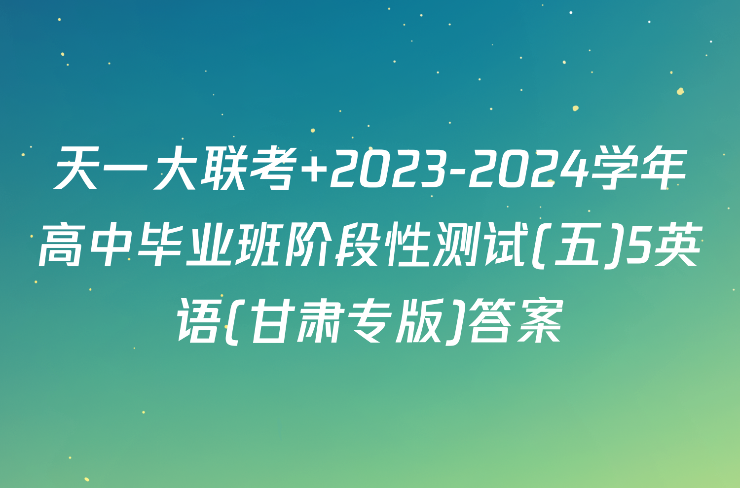 天一大联考 2023-2024学年高中毕业班阶段性测试(五)5英语(甘肃专版)答案