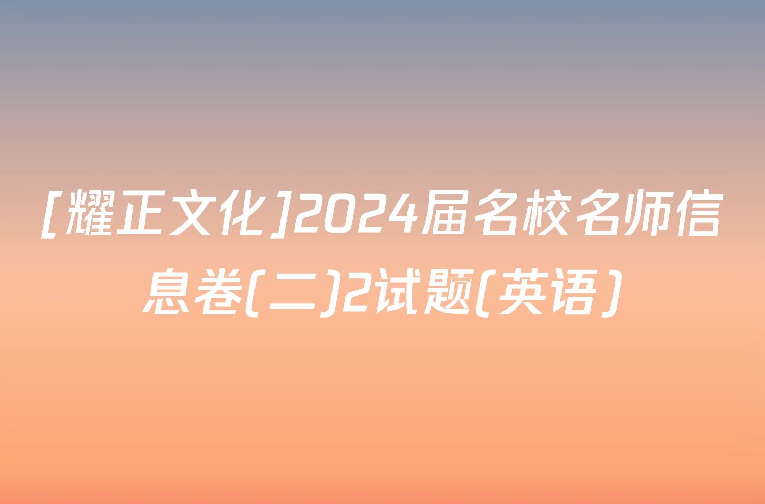 [耀正文化]2024届名校名师信息卷(二)2试题(英语)