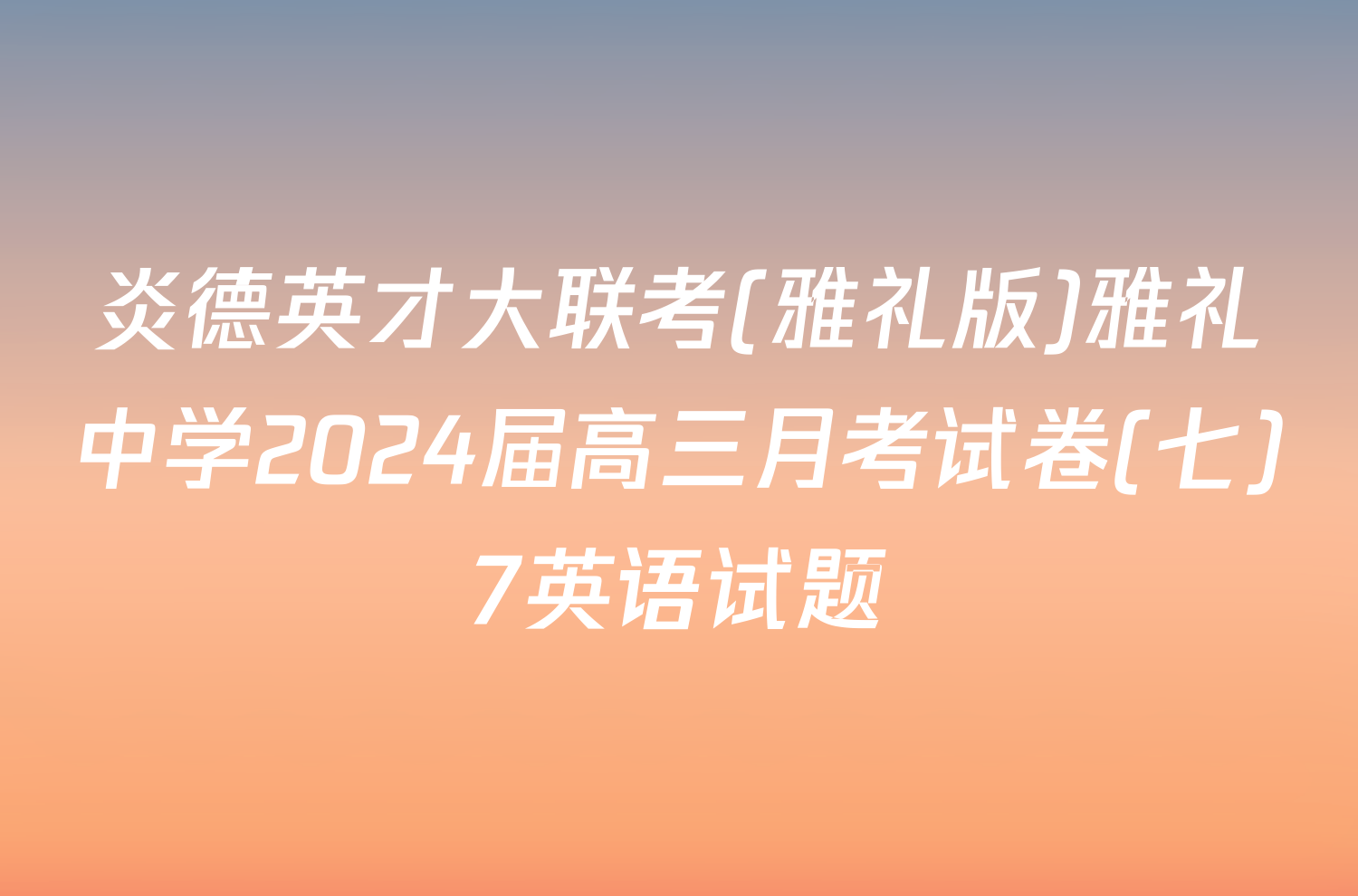 炎德英才大联考(雅礼版)雅礼中学2024届高三月考试卷(七)7英语试题