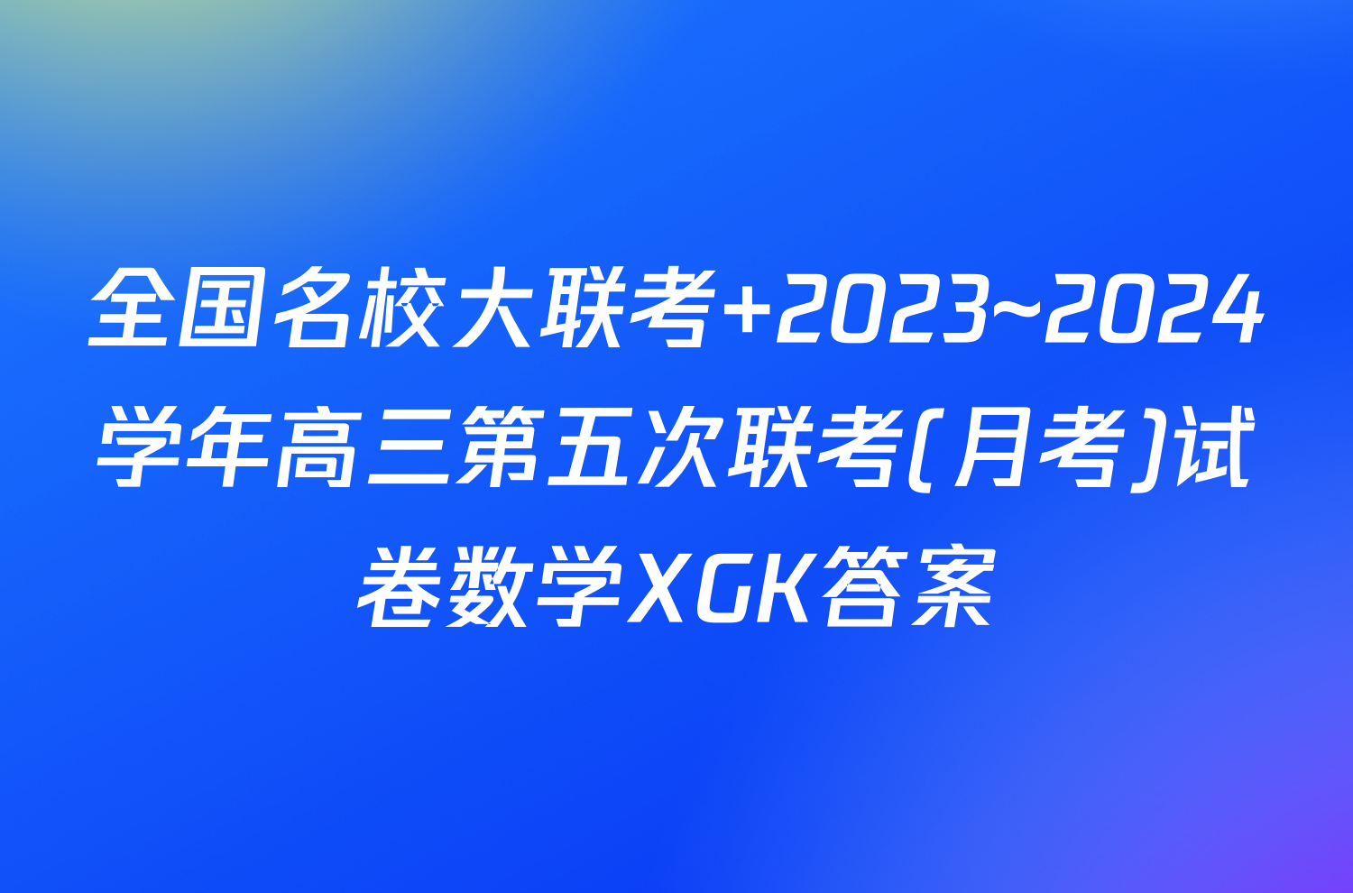 全国名校大联考 2023~2024学年高三第五次联考(月考)试卷数学XGK答案