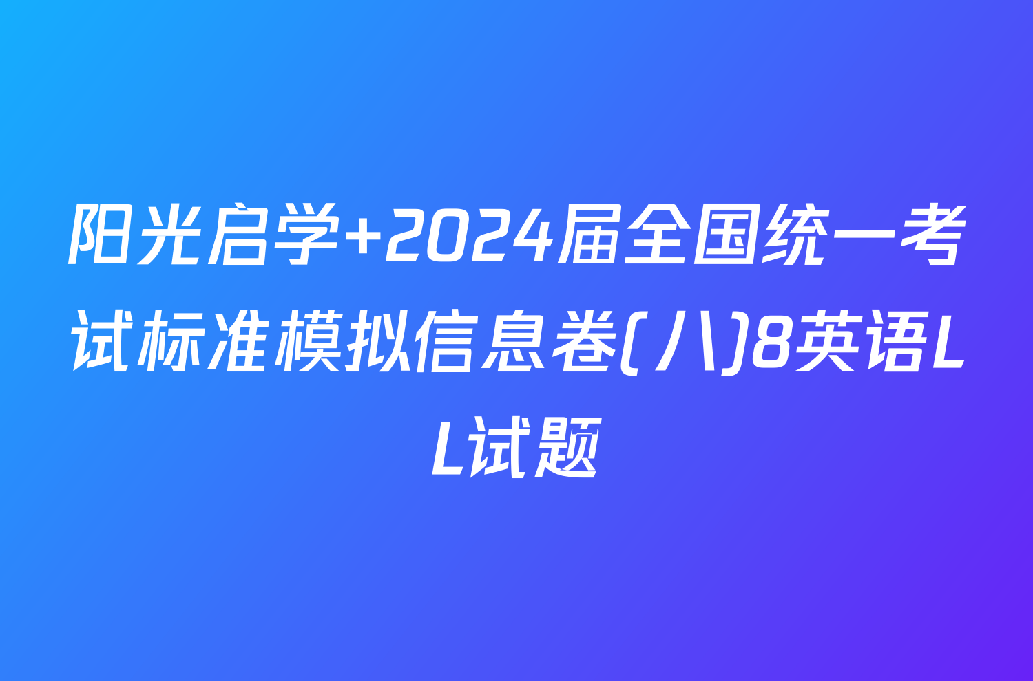 阳光启学 2024届全国统一考试标准模拟信息卷(八)8英语LL试题