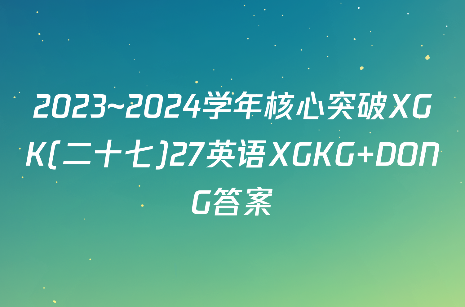 2023~2024学年核心突破XGK(二十七)27英语XGKG DONG答案