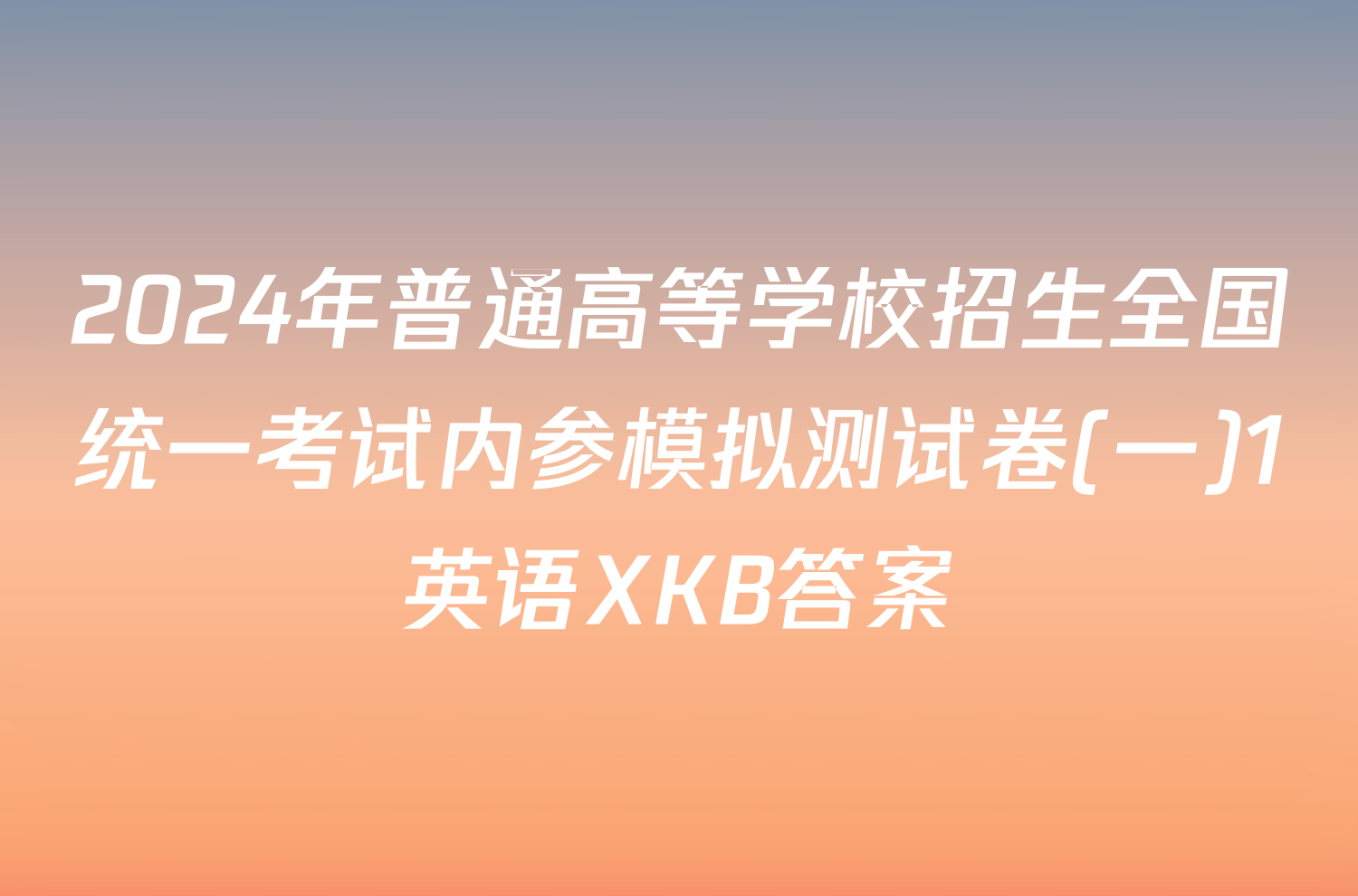2024年普通高等学校招生全国统一考试内参模拟测试卷(一)1英语XKB答案