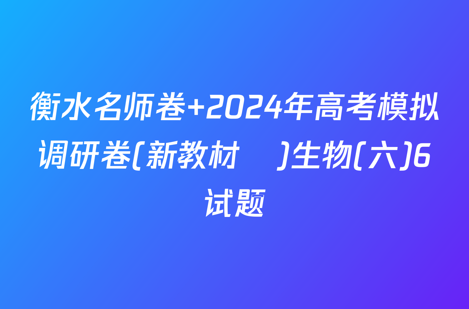 衡水名师卷 2024年高考模拟调研卷(新教材▣)生物(六)6试题