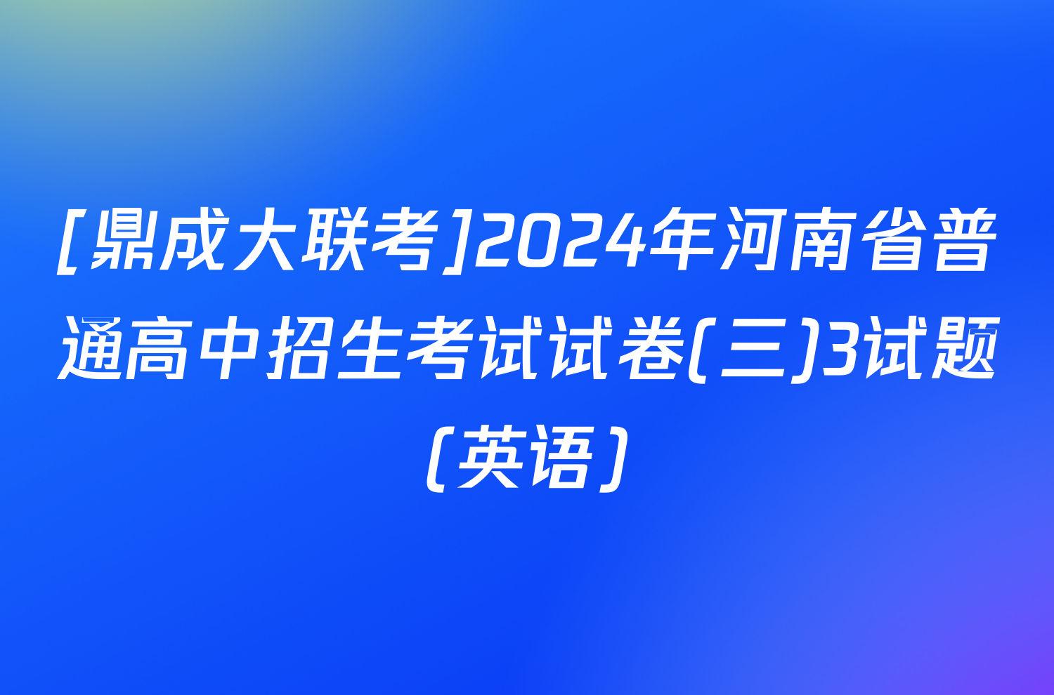 [鼎成大联考]2024年河南省普通高中招生考试试卷(三)3试题(英语)