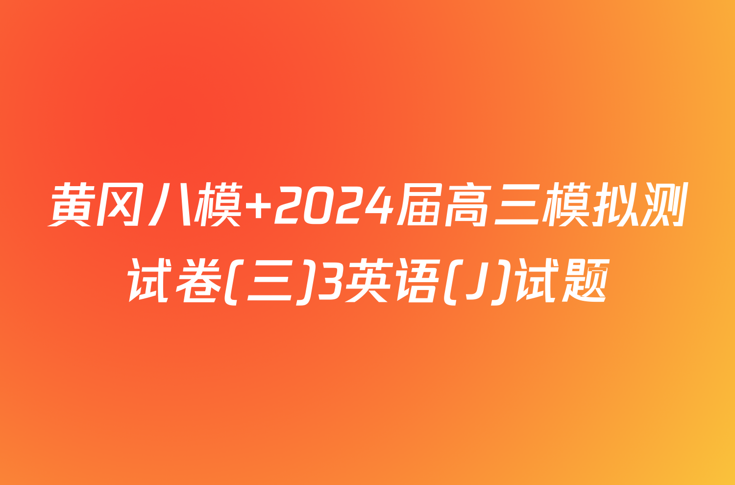 黄冈八模 2024届高三模拟测试卷(三)3英语(J)试题