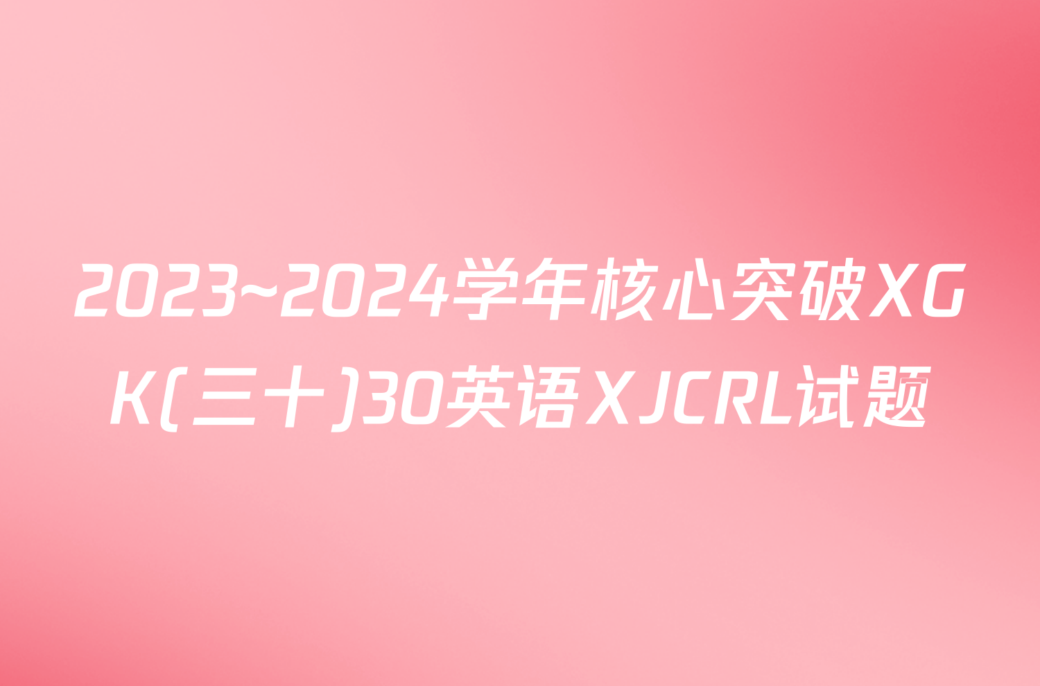 2023~2024学年核心突破XGK(三十)30英语XJCRL试题