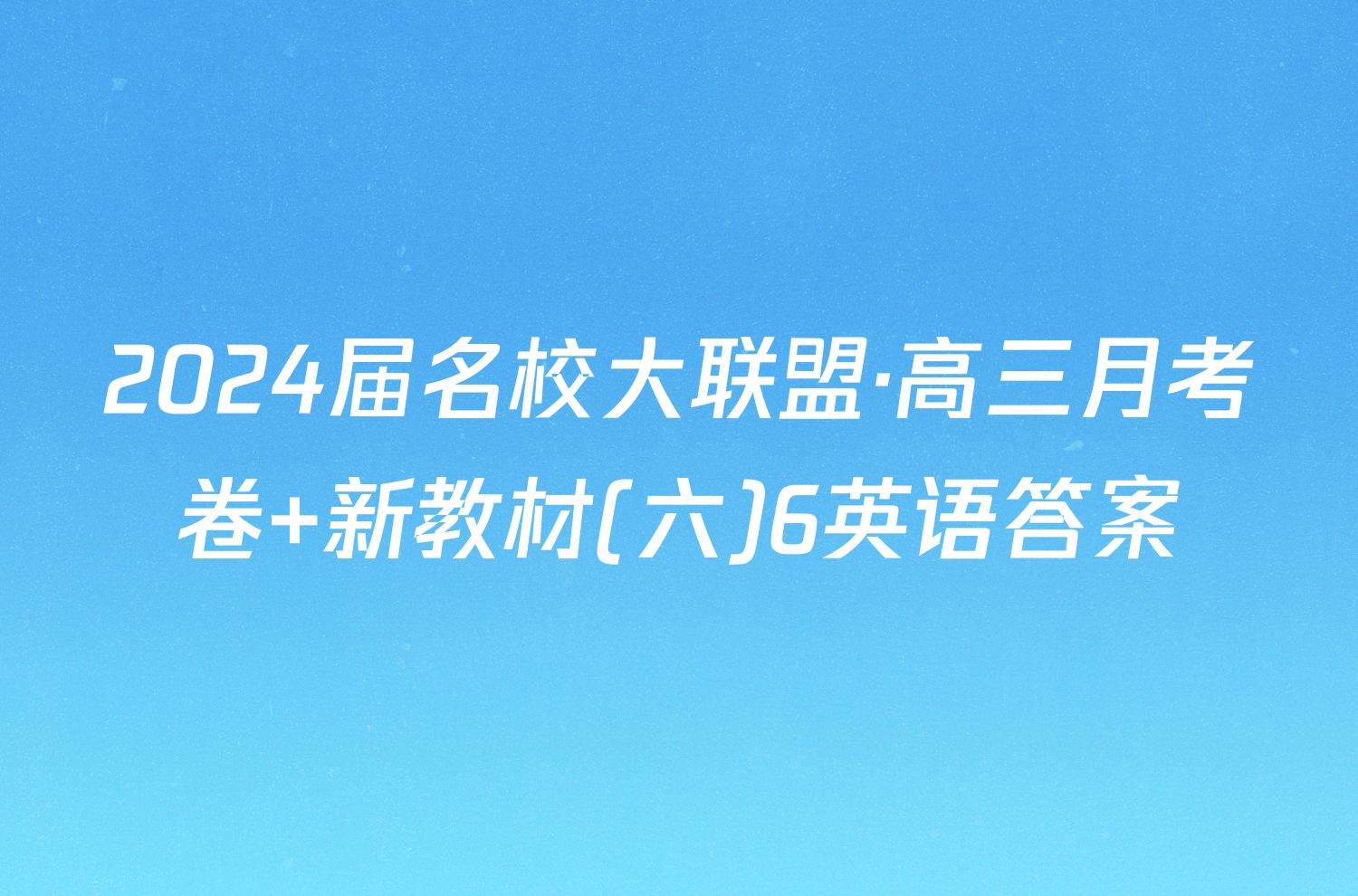 2024届名校大联盟·高三月考卷 新教材(六)6英语答案