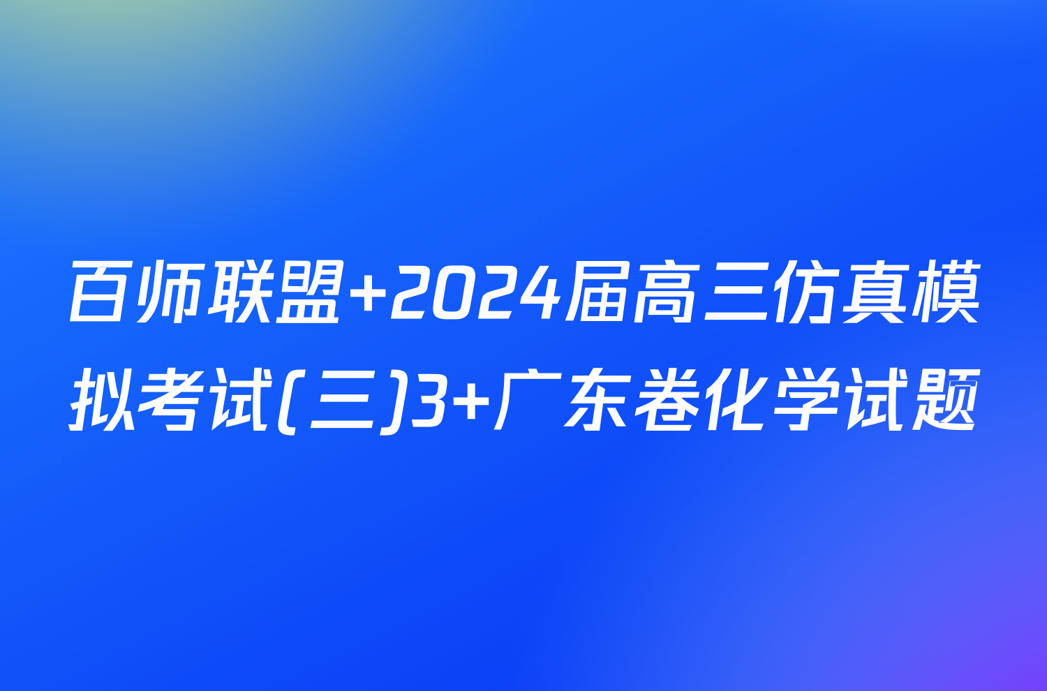 百师联盟 2024届高三仿真模拟考试(三)3 广东卷化学试题