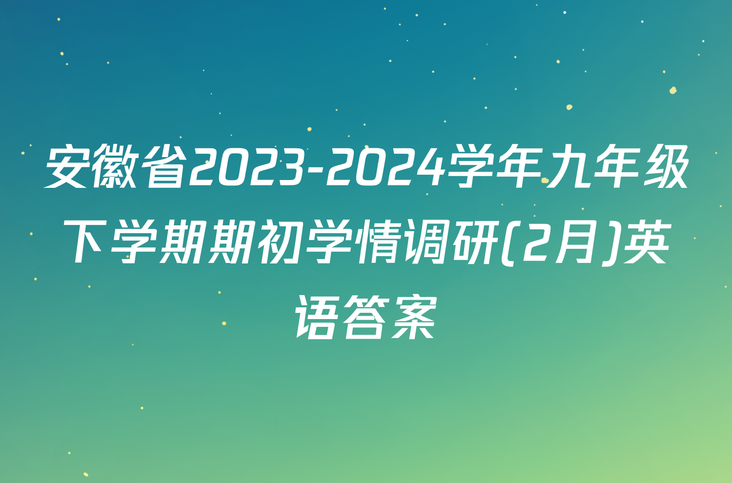 安徽省2023-2024学年九年级下学期期初学情调研(2月)英语答案