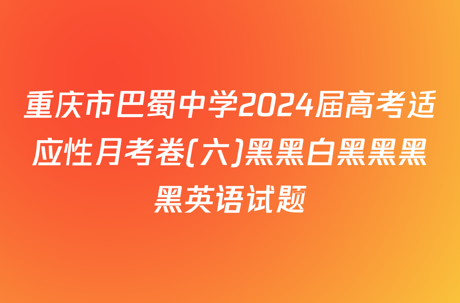 重庆市巴蜀中学2024届高考适应性月考卷(六)黑黑白黑黑黑黑英语试题