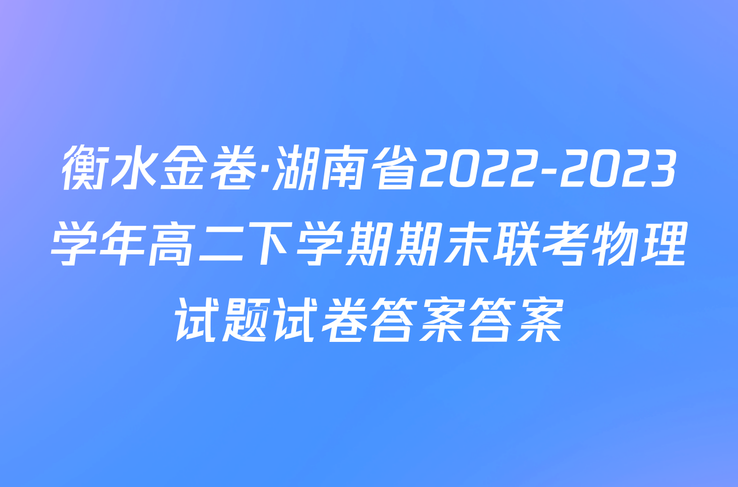 衡水金卷·湖南省2022-2023学年高二下学期期末联考物理试题试卷答案答案