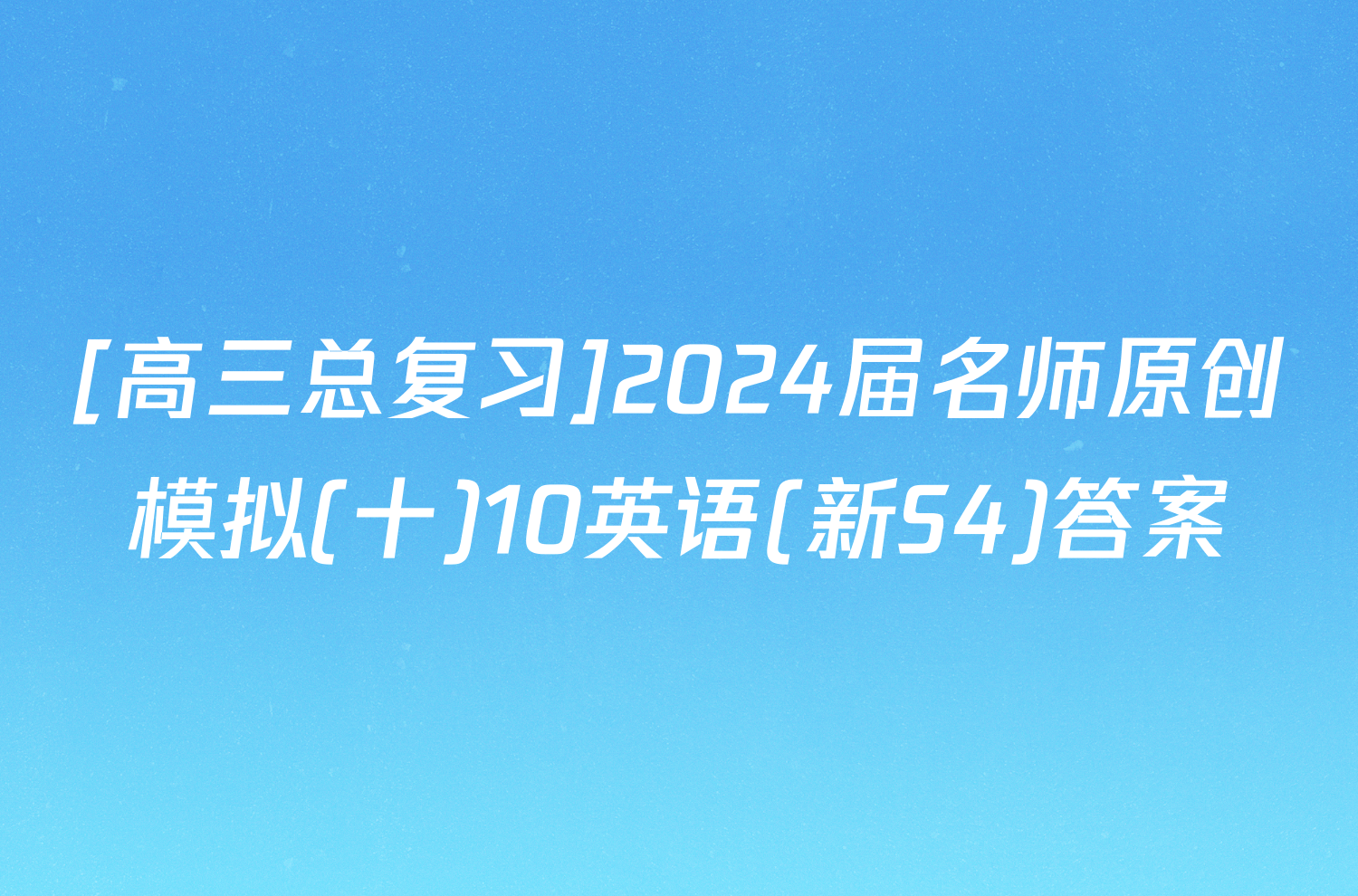[高三总复习]2024届名师原创模拟(十)10英语(新S4)答案