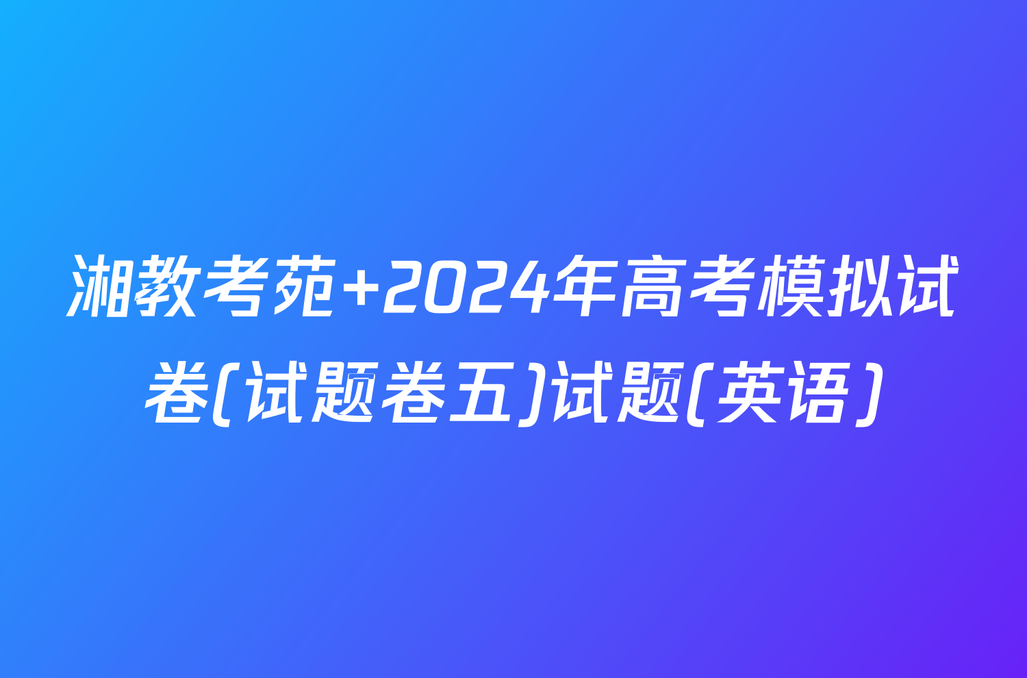 湘教考苑 2024年高考模拟试卷(试题卷五)试题(英语)
