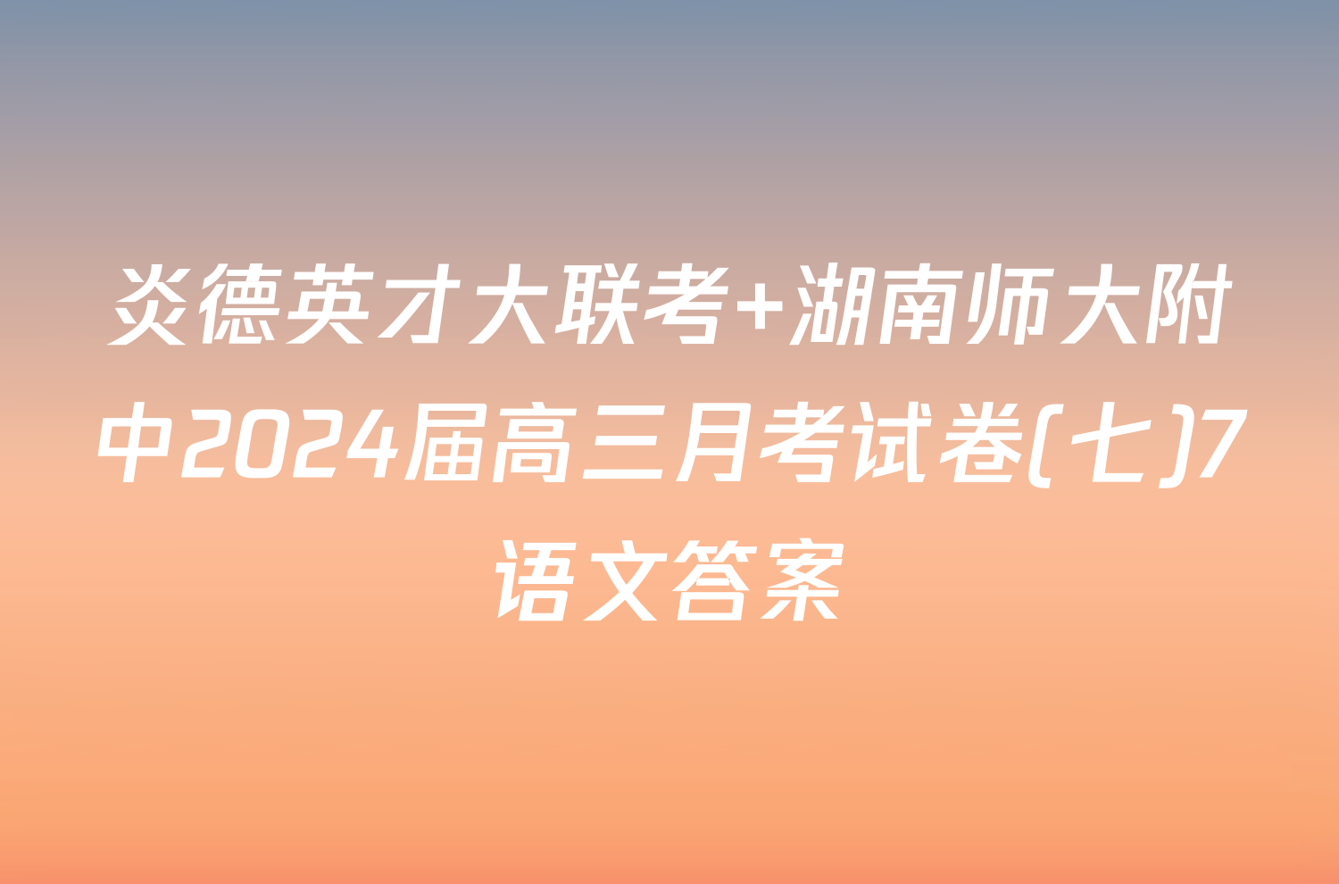 炎德英才大联考 湖南师大附中2024届高三月考试卷(七)7语文答案